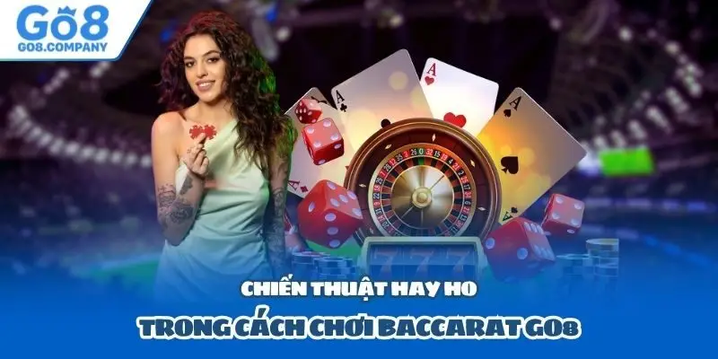 Chiến thuật hay ho trong cách chơi Baccarat Go8
